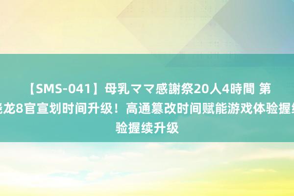 【SMS-041】母乳ママ感謝祭20人4時間 第四代骁龙8官宣划时间升级！高通篡改时间赋能游戏体验握