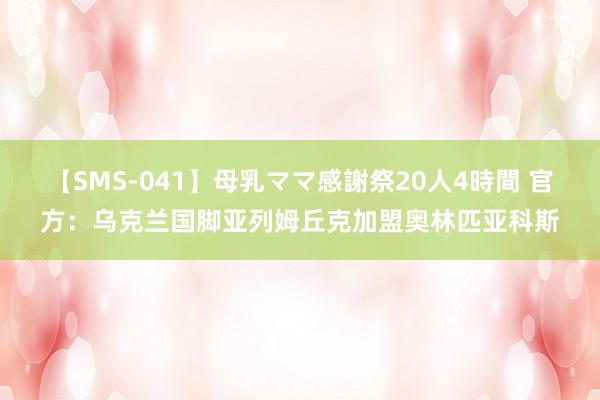 【SMS-041】母乳ママ感謝祭20人4時間 官方：乌克兰国脚亚列姆丘克加盟奥林匹亚科斯