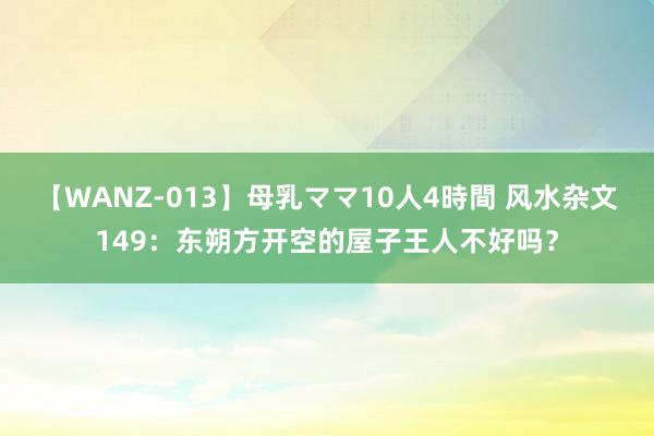 【WANZ-013】母乳ママ10人4時間 风水杂文149：东朔方开空的屋子王人不好吗？