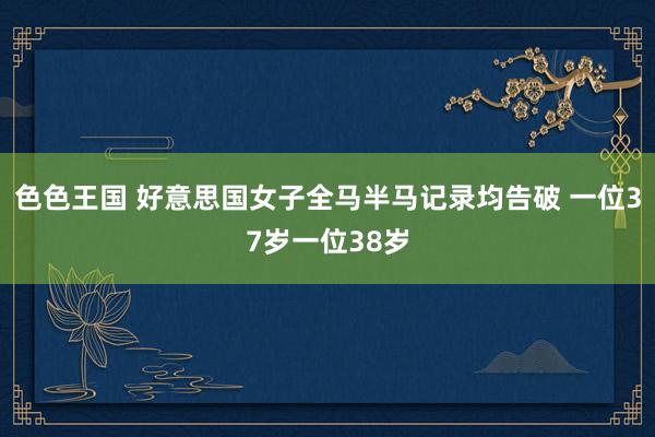 色色王国 好意思国女子全马半马记录均告破 一位37岁一位38岁