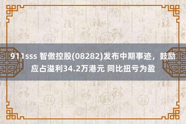 911sss 智傲控股(08282)发布中期事迹，鼓励应占溢利34.2万港元 同比扭亏为盈