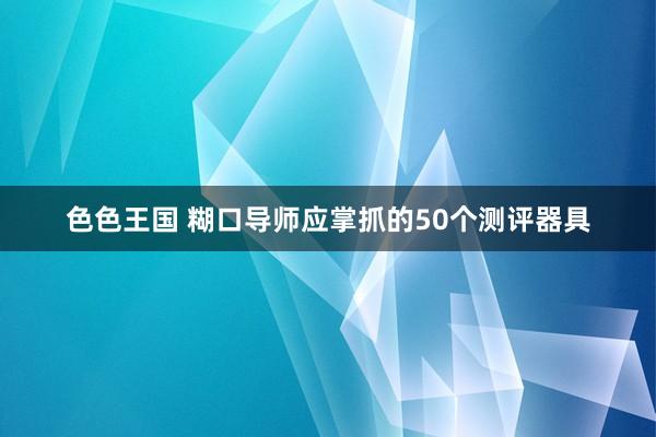 色色王国 糊口导师应掌抓的50个测评器具