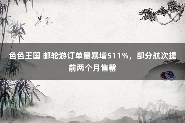 色色王国 邮轮游订单量暴增511%，部分航次提前两个月售罄