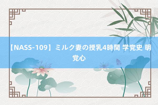 【NASS-109】ミルク妻の授乳4時間 学党史 明党心