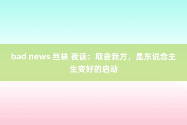 bad news 丝袜 夜读：取舍我方，是东说念主生变好的启动