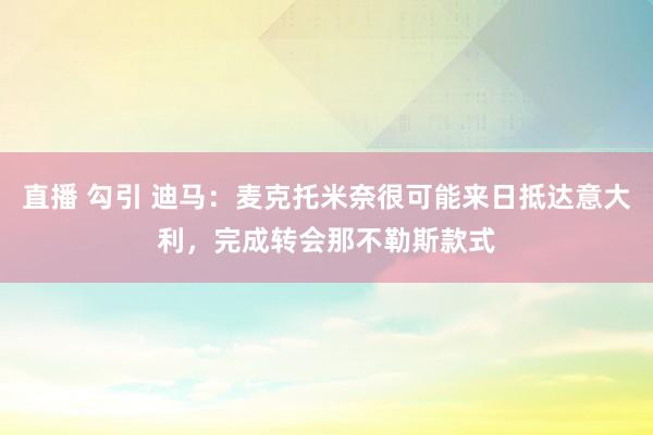 直播 勾引 迪马：麦克托米奈很可能来日抵达意大利，完成转会那不勒斯款式