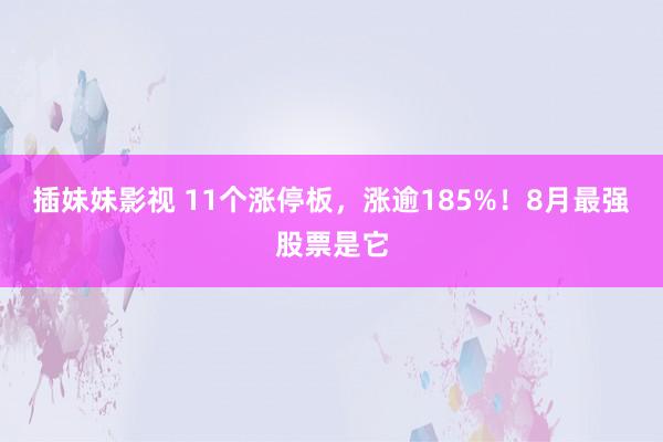 插妹妹影视 11个涨停板，涨逾185%！8月最强股票是它