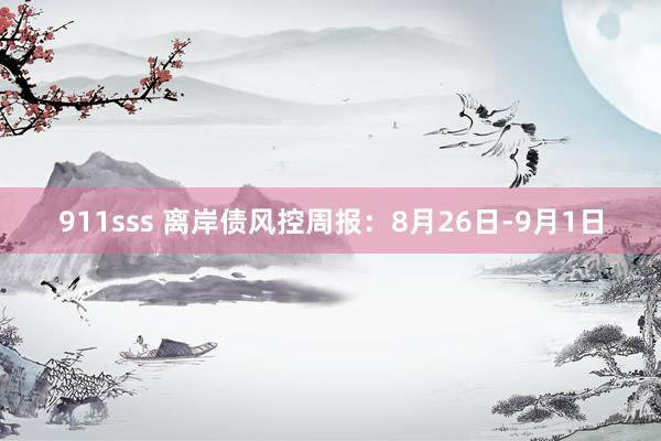 911sss 离岸债风控周报：8月26日-9月1日