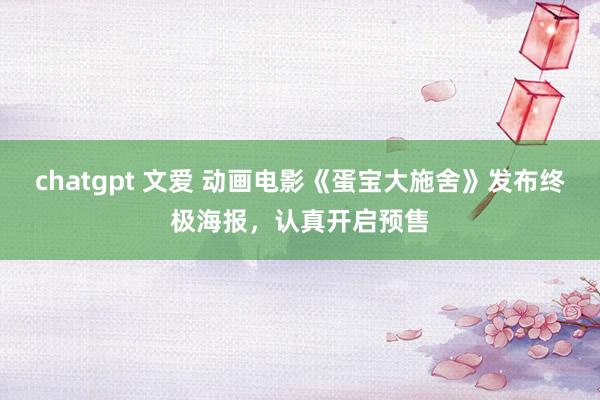 chatgpt 文爱 动画电影《蛋宝大施舍》发布终极海报，认真开启预售