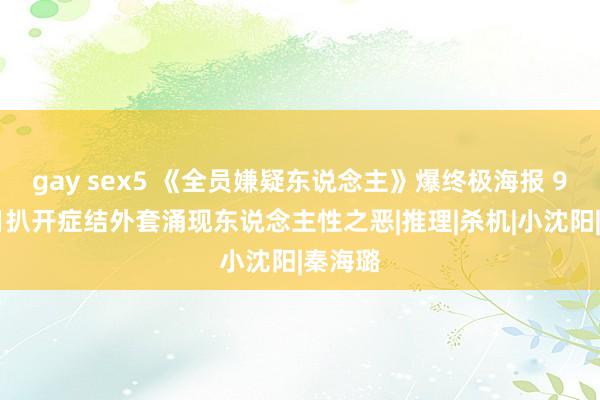 gay sex5 《全员嫌疑东说念主》爆终极海报 9月15日扒开症结外套涌现东说念主性之恶|推理|杀机|小沈阳|秦海璐