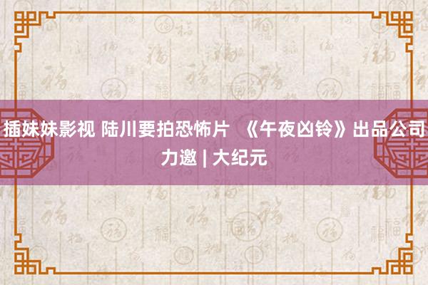 插妹妹影视 陆川要拍恐怖片  《午夜凶铃》出品公司力邀 | 大纪元