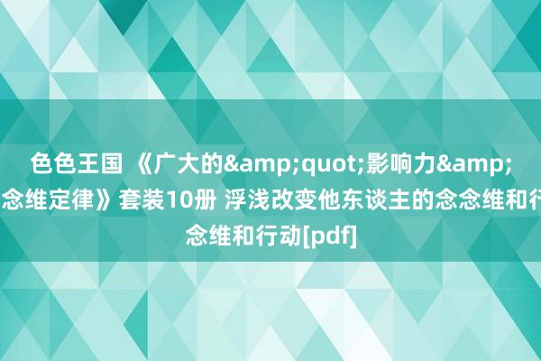 色色王国 《广大的&quot;影响力&quot;念念维定律》套装10册 浮浅改变他东谈主的念念维和行动[pdf]